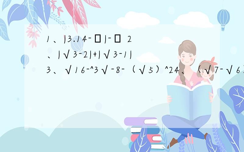 1、|3.14-π|-π 2、|√3-2|+|√3-1|3、√16-^3√-8-（√5）^24、（√7-√6）＋√65、√5×（√5-√5分之2）6、|√3-√5|+|√5-√7|