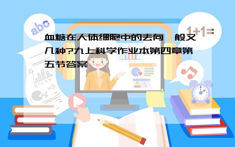 血糖在人体细胞中的去向一般又几种?九上科学作业本第四章第五节答案