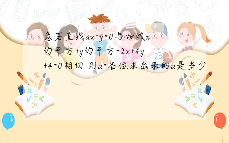 急若直线ax-y=0与曲线x的平方+y的平方-2x+4y+4=0相切 则a=各位求出来的a是多少