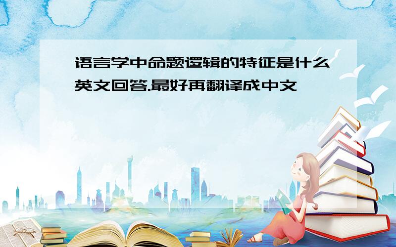 语言学中命题逻辑的特征是什么英文回答.最好再翻译成中文