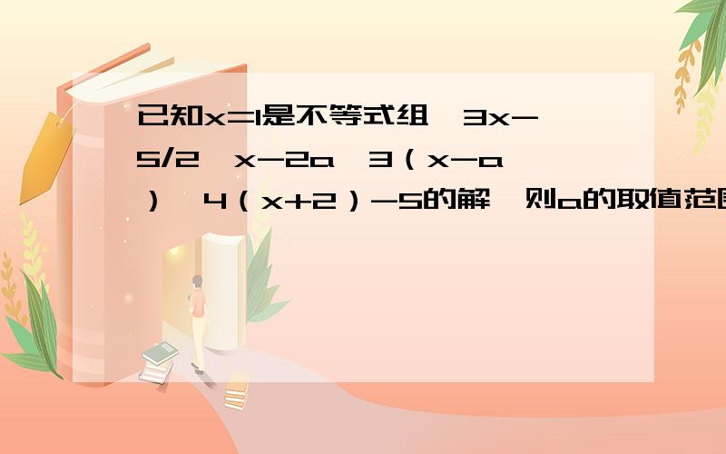 已知x=1是不等式组｛3x-5/2≤x-2a,3（x-a）＜4（x+2）-5的解,则a的取值范围是（）