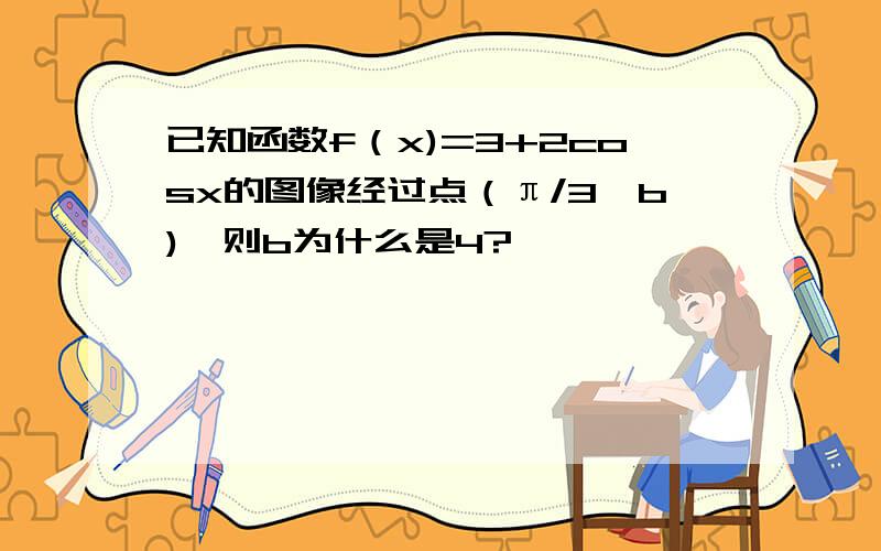 已知函数f（x)=3+2cosx的图像经过点（π/3,b),则b为什么是4?