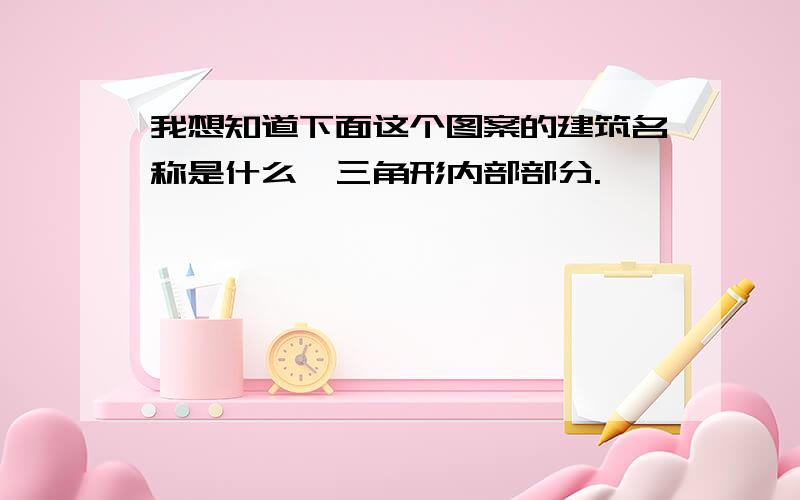 我想知道下面这个图案的建筑名称是什么,三角形内部部分.