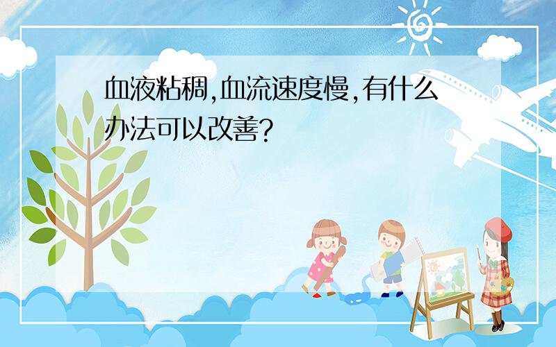 血液粘稠,血流速度慢,有什么办法可以改善?