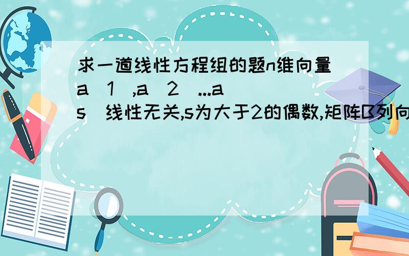 求一道线性方程组的题n维向量a(1),a(2)...a(s)线性无关,s为大于2的偶数,矩阵B列向量为a(1)+a(2),a(2)+a(3)...a(s-1)+a(s),a(s)+a(1),求方程组Bx=a(1)-a(3)通解