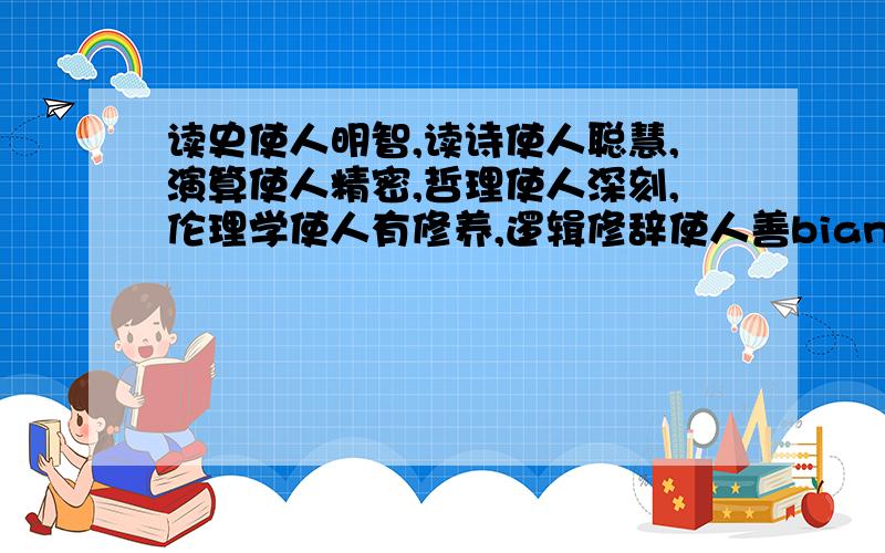 读史使人明智,读诗使人聪慧,演算使人精密,哲理使人深刻,伦理学使人有修养,逻辑修辞使人善bianbian是哪个bian?