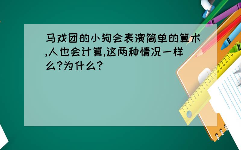 马戏团的小狗会表演简单的算术,人也会计算,这两种情况一样么?为什么?