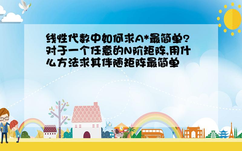 线性代数中如何求A*最简单?对于一个任意的N阶矩阵,用什么方法求其伴随矩阵最简单