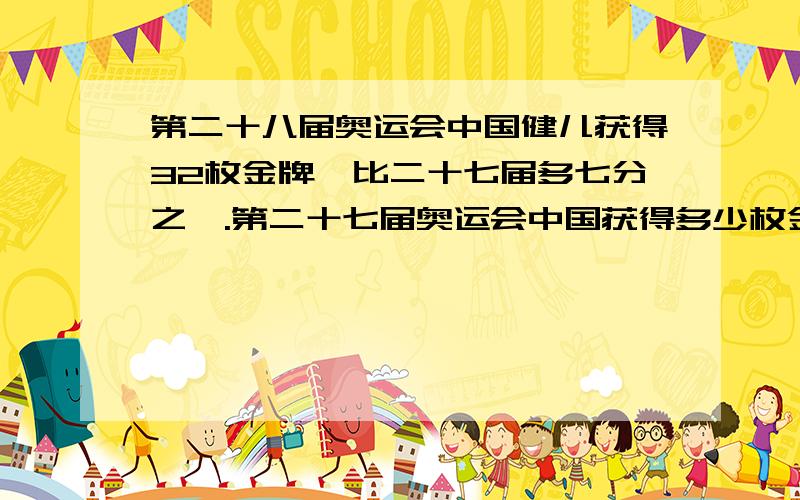 第二十八届奥运会中国健儿获得32枚金牌,比二十七届多七分之一.第二十七届奥运会中国获得多少枚金牌