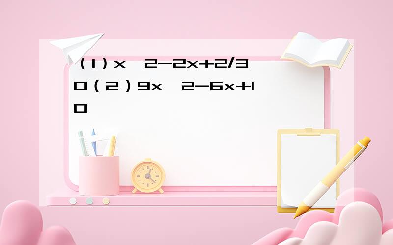 （1）x^2-2x+2/3>0（2）9x^2-6x+1≥0