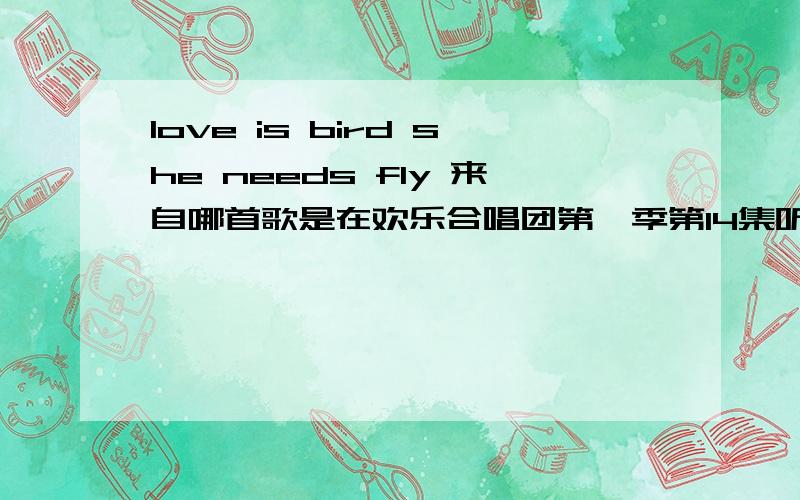 love is bird she needs fly 来自哪首歌是在欢乐合唱团第一季第14集听到的