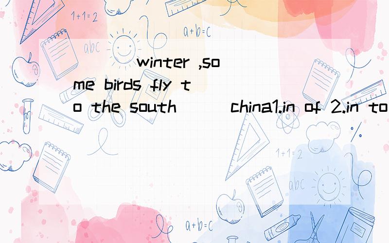 ___ winter ,some birds fly to the south___china1.in of 2.in to 3.on of 4.at to