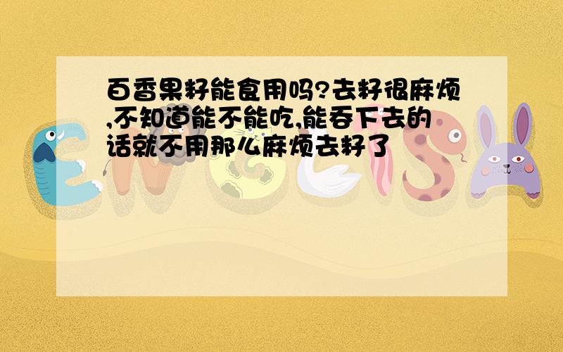 百香果籽能食用吗?去籽很麻烦,不知道能不能吃,能吞下去的话就不用那么麻烦去籽了