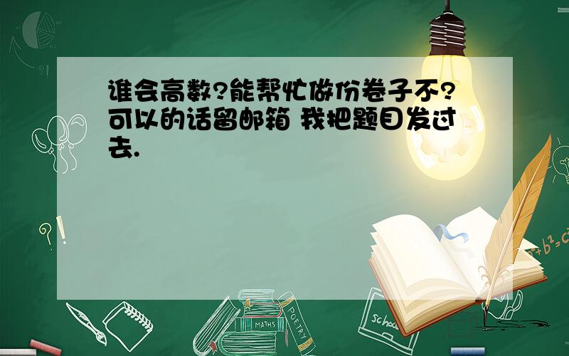 谁会高数?能帮忙做份卷子不?可以的话留邮箱 我把题目发过去.