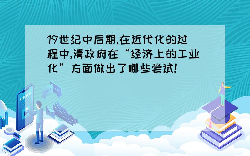 19世纪中后期,在近代化的过程中,清政府在“经济上的工业化”方面做出了哪些尝试!