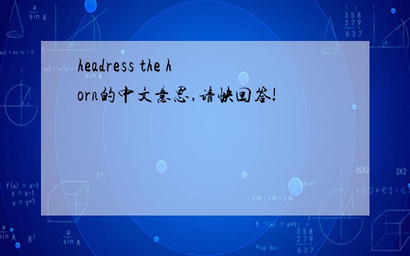 headress the horn的中文意思,请快回答!