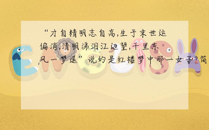 “才自精明志自高,生于末世运偏消,清明涕泪江边望,千里东风一梦遥”说的是红楼梦中那一女子?简要分析