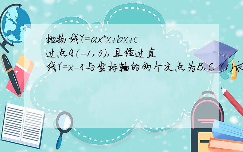 抛物线Y=ax*x+bx+c过点A（-1,0）,且经过直线Y=x-3与坐标轴的两个交点为B,C （1）求抛物线的解析式（2）求抛物线的顶点坐标