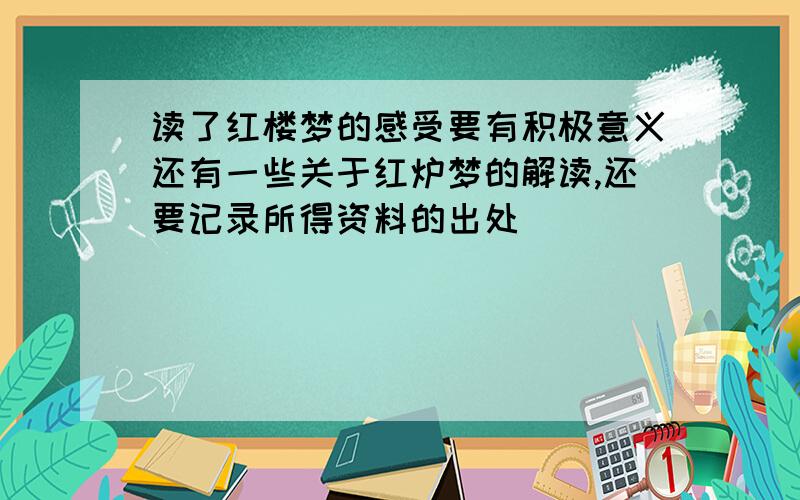 读了红楼梦的感受要有积极意义还有一些关于红炉梦的解读,还要记录所得资料的出处