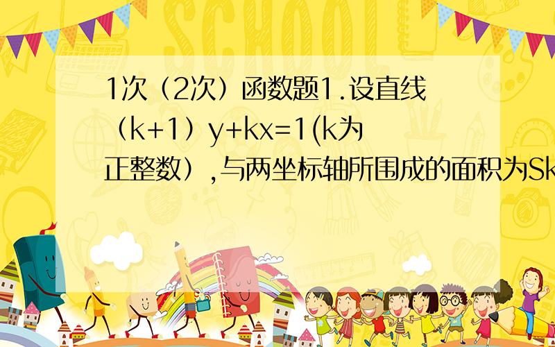 1次（2次）函数题1.设直线（k+1）y+kx=1(k为正整数）,与两坐标轴所围成的面积为Sk（k=1,2,3...,2008),则S1+S2+...+S2008的值为（ ）2.已知抛物线y=-x平方-2mx+4n+5,当实数m的值为（ )时,抛物线与x轴的两个