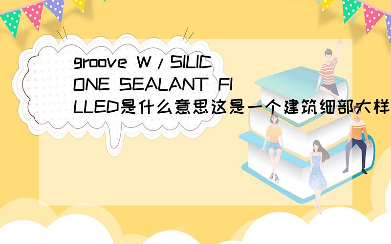 groove W/SILICONE SEALANT FILLED是什么意思这是一个建筑细部大样的地方