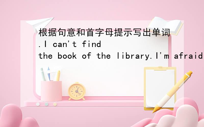 根据句意和首字母提示写出单词.I can't find the book of the library.I'm afraid you'll p___ for it.