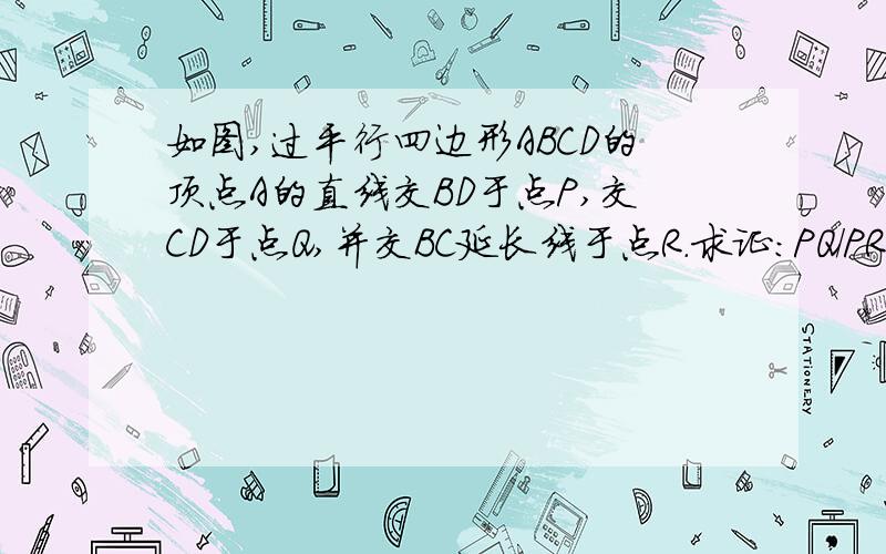 如图,过平行四边形ABCD的顶点A的直线交BD于点P,交CD于点Q,并交BC延长线于点R.求证：PQ/PR=PD²/PB²