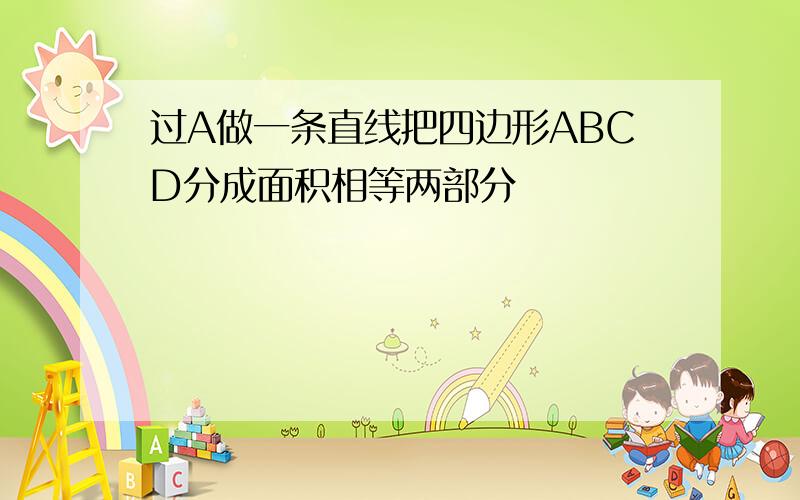 过A做一条直线把四边形ABCD分成面积相等两部分