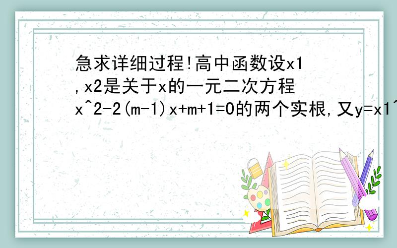 急求详细过程!高中函数设x1,x2是关于x的一元二次方程x^2-2(m-1)x+m+1=0的两个实根,又y=x1^2+x2^2,求y=f(m)的解析式及此函数的定义域.