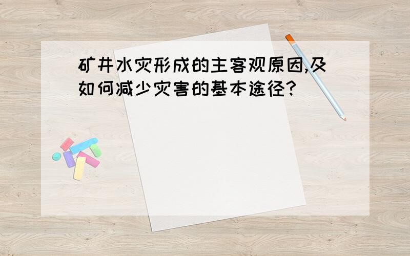 矿井水灾形成的主客观原因,及如何减少灾害的基本途径?