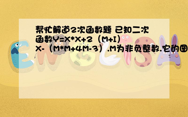 帮忙解道2次函数题 已知二次函数Y=X*X+2（M+I）X-（M*M+4M-3）.M为非负整数.它的图象交X轴与于AB两点.其中A在原点左边B在原点右边.1求解析式2若一次函数Y=KX+B的图象经过点A,与这个二次函数图象