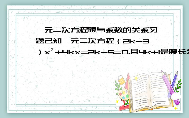 一元二次方程跟与系数的关系习题已知一元二次方程（2k-3）x²+4kx=2k-5=0，且4k+1是腰长为7的等腰三角型的底边长。求：当k取何整数时，方程有两个整数根。