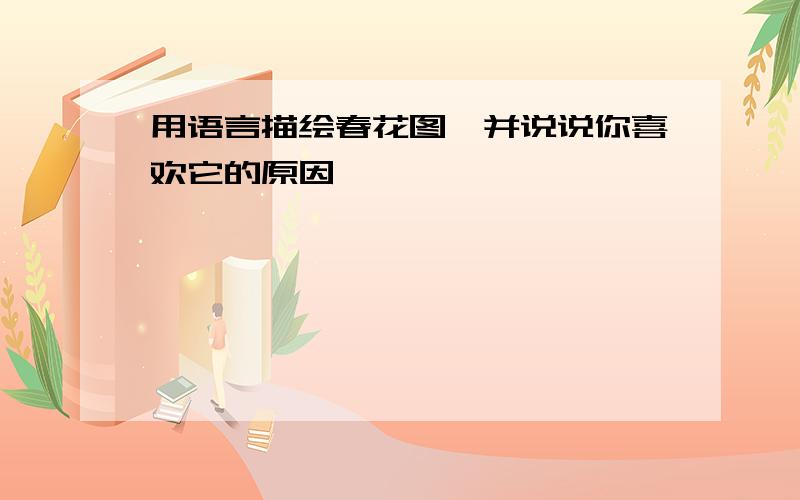 用语言描绘春花图,并说说你喜欢它的原因