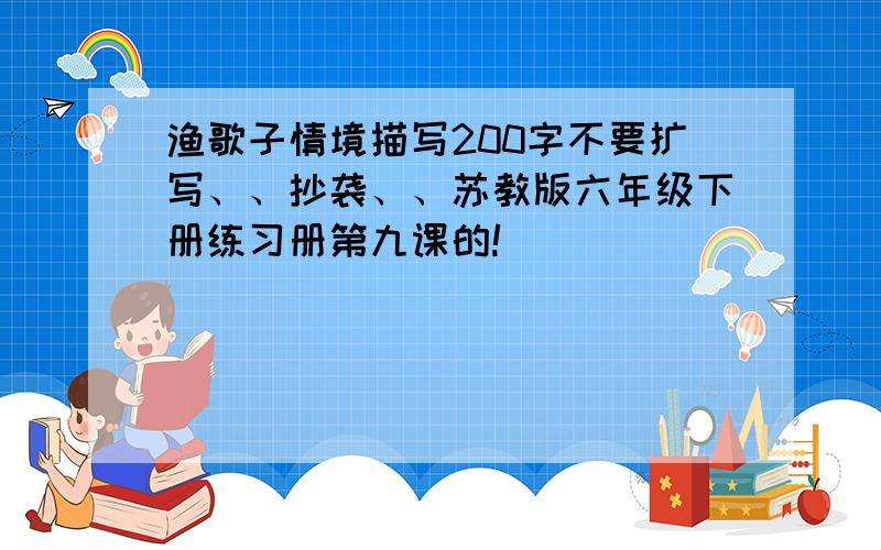 渔歌子情境描写200字不要扩写、、抄袭、、苏教版六年级下册练习册第九课的!