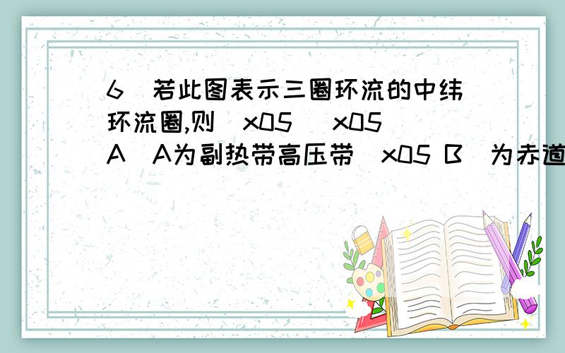 6．若此图表示三圈环流的中纬环流圈,则\x05 \x05A．A为副热带高压带\x05 B．为赤道低压带\x05C．③为信风带\x05\x05 D．受B气压带和③风带交替控制形成热带草原气候7．若此图表示海陆间水循环