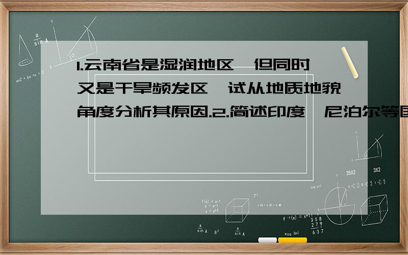 1.云南省是湿润地区,但同时又是干旱频发区,试从地质地貌角度分析其原因.2.简述印度,尼泊尔等国为避免海平面升高造成土地面积减少而采取的措施3.分析黄河河滩多发蝗灾的原因4.20世纪90年