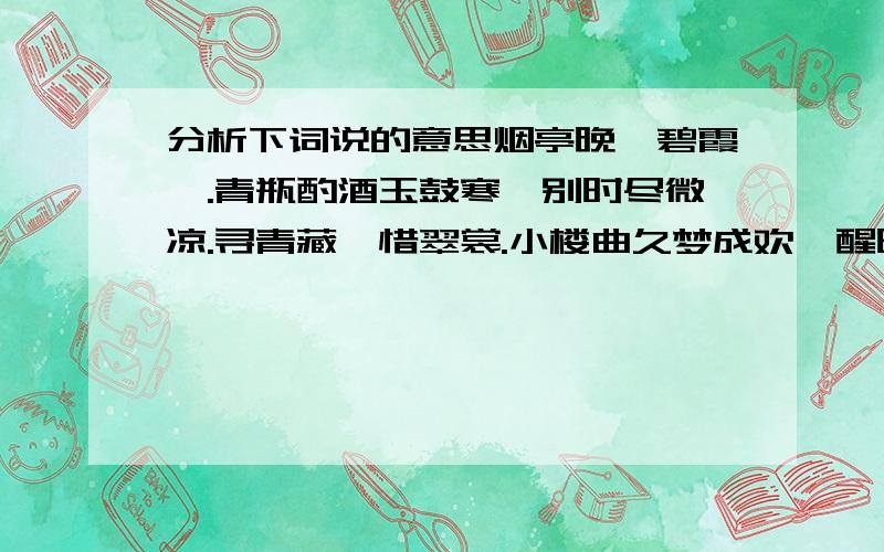 分析下词说的意思烟亭晚,碧霞姗.青瓶酌酒玉鼓寒,别时尽微凉.寻青藏,惜翠裳.小楼曲久梦成欢,醒时一缕香.