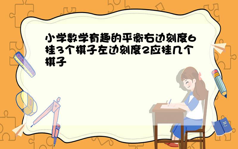 小学数学有趣的平衡右边刻度6挂3个棋子左边刻度2应挂几个棋子