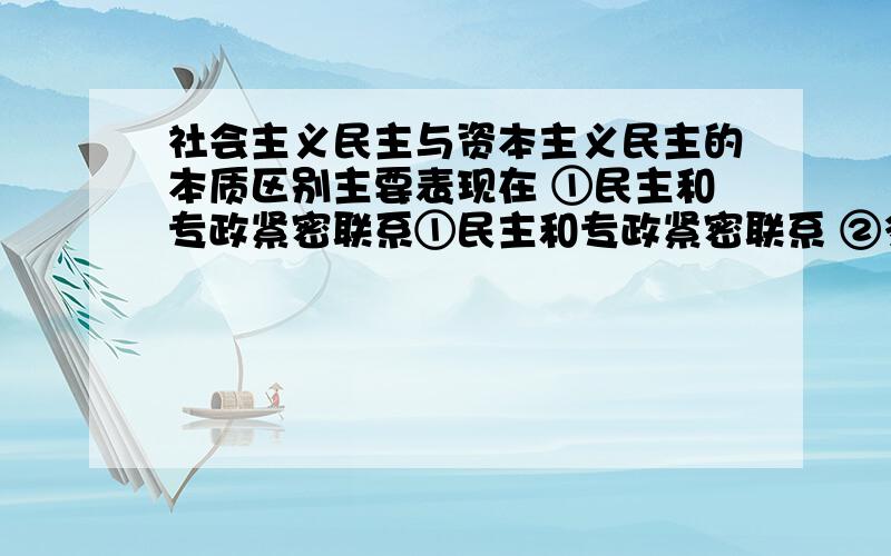 社会主义民主与资本主义民主的本质区别主要表现在 ①民主和专政紧密联系①民主和专政紧密联系 ②多数人享有民主代替少数人享有民主 ③宪法规定了公民的政治权利④民主具有广泛性和