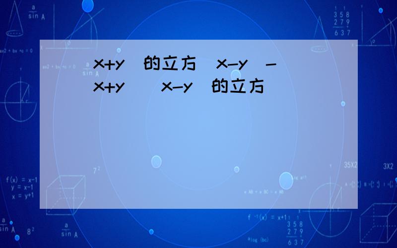 (x+y)的立方(x-y)-(x+y)(x-y)的立方