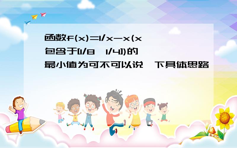 函数f(x)=1/x-x(x包含于[1/8,1/4])的最小值为可不可以说一下具体思路