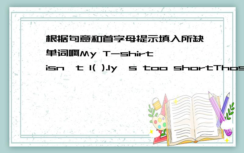 根据句意和首字母提示填入所缺单词啊My T-shirt isn't l( ).Iy's too shortThose white hats are only two d( ).His father will b( ) a soccer ball for him.Green,yellow,black and red are all c( )What can you s( )in the picture?Your new rouss