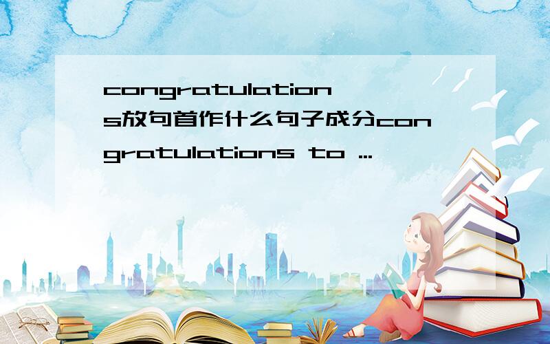 congratulations放句首作什么句子成分congratulations to ...