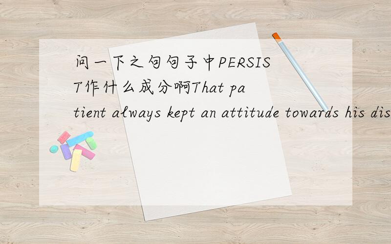 问一下之句句子中PERSIST作什么成分啊That patient always kept an attitude towards his disease ,persisted in combating it.为什么是用persisted啊 这样的话一句句子里不是有2个谓语动词了么?不应该是persisting么?