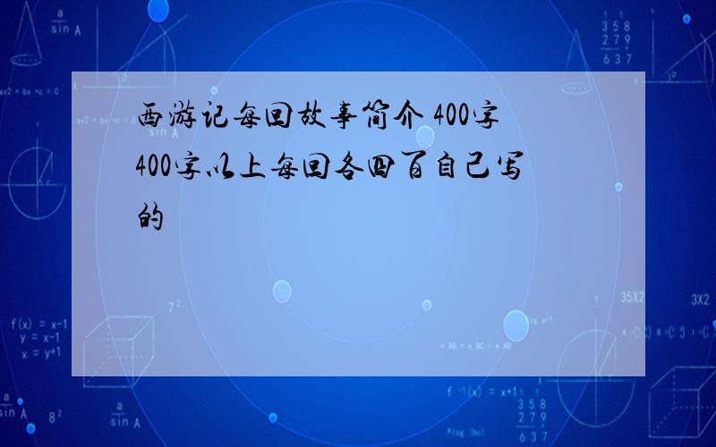 西游记每回故事简介 400字400字以上每回各四百自己写的