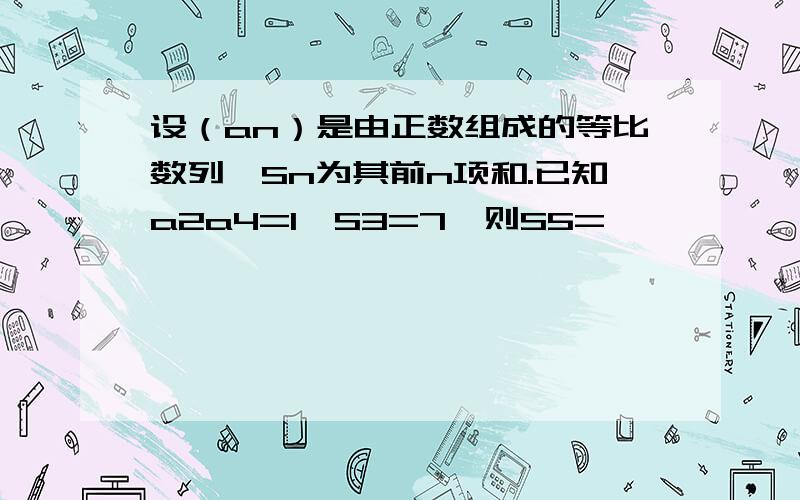 设（an）是由正数组成的等比数列,Sn为其前n项和.已知a2a4=1,S3=7,则S5=