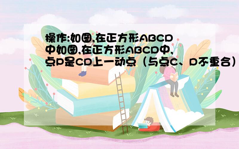 操作:如图,在正方形ABCD中如图,在正方形ABCD中,点P是CD上一动点（与点C、D不重合）,使三角尺的直角顶点P重合,并且一条直角边始终经过点B,另一条直角边与正方形的某一边所在直线交于点E,探