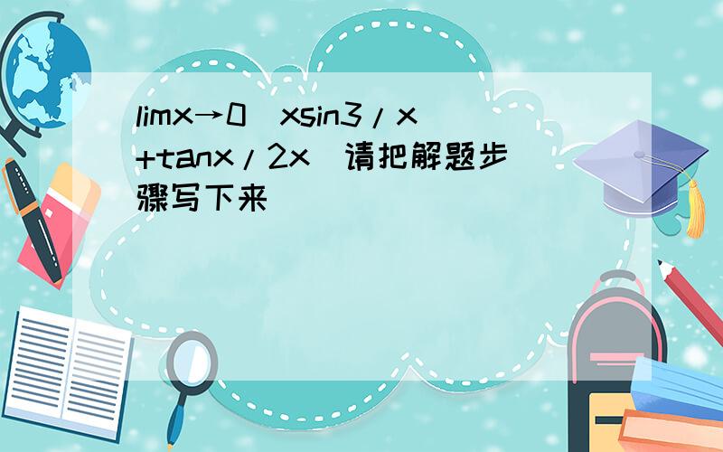 limx→0（xsin3/x+tanx/2x)请把解题步骤写下来