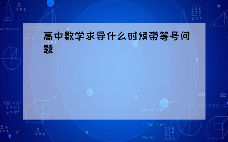 高中数学求导什么时候带等号问题