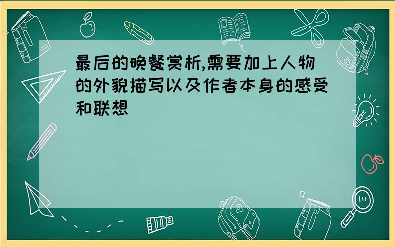 最后的晚餐赏析,需要加上人物的外貌描写以及作者本身的感受和联想